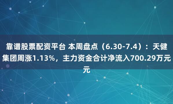 靠谱股票配资平台 本周盘点（6.30-7.4）：天健集团周涨1.13%，主力资金合计净流入700.29万元