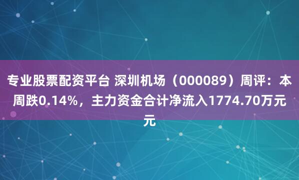专业股票配资平台 深圳机场（000089）周评：本周跌0.14%，主力资金合计净流入1774.70万元