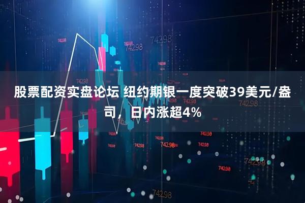 股票配资实盘论坛 纽约期银一度突破39美元/盎司，日内涨超4%