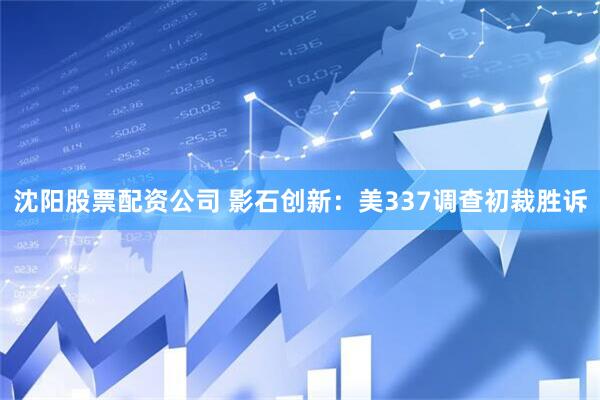 沈阳股票配资公司 影石创新：美337调查初裁胜诉