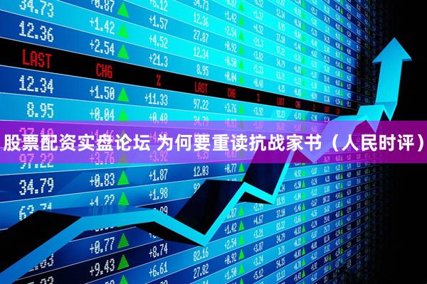 股票配资实盘论坛 为何要重读抗战家书（人民时评）
