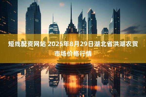 短线配资网站 2025年8月29日湖北省洪湖农贸市场价格行情