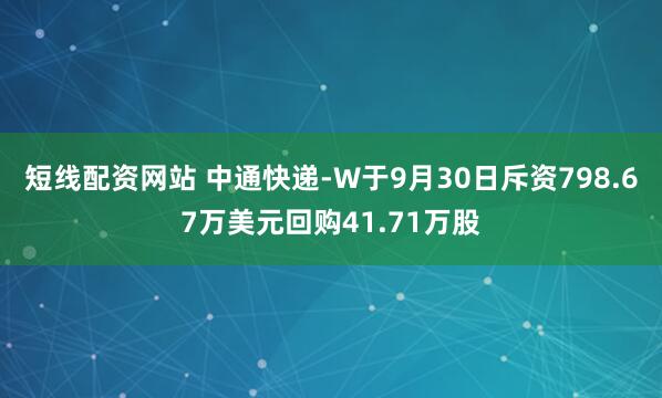 短线配资网站 中通快递-W于9月30日斥资798.67万美元回购41.71万股