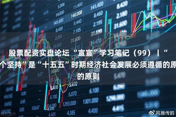 股票配资实盘论坛 “宣宣”学习笔记（99）丨“六个坚持”是“十五五”时期经济社会发展必须遵循的原则