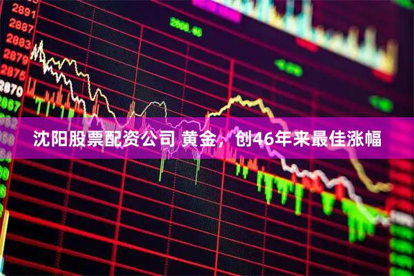 沈阳股票配资公司 黄金，创46年来最佳涨幅
