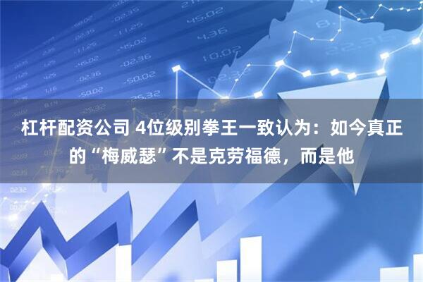 杠杆配资公司 4位级别拳王一致认为：如今真正的“梅威瑟”不是克劳福德，而是他